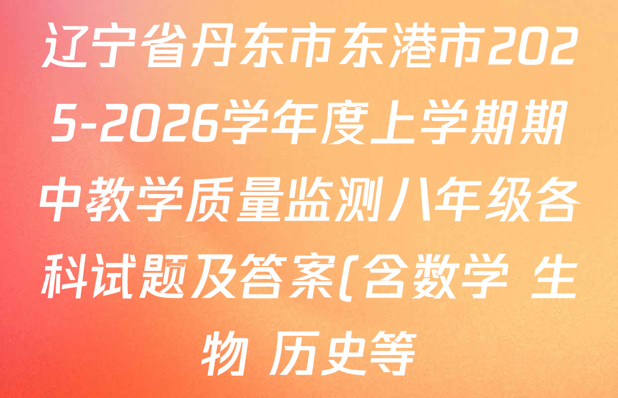 辽宁省丹东市东港市2025-2026学年度上学期期中教学质量监测八年级各科试题及答案(含数学 生物 历史等) 辽宁省丹东市东港市2025-2026学年度上学期期中教学质量监测八年级各科试题及答案(含数学 生物 历史等)
